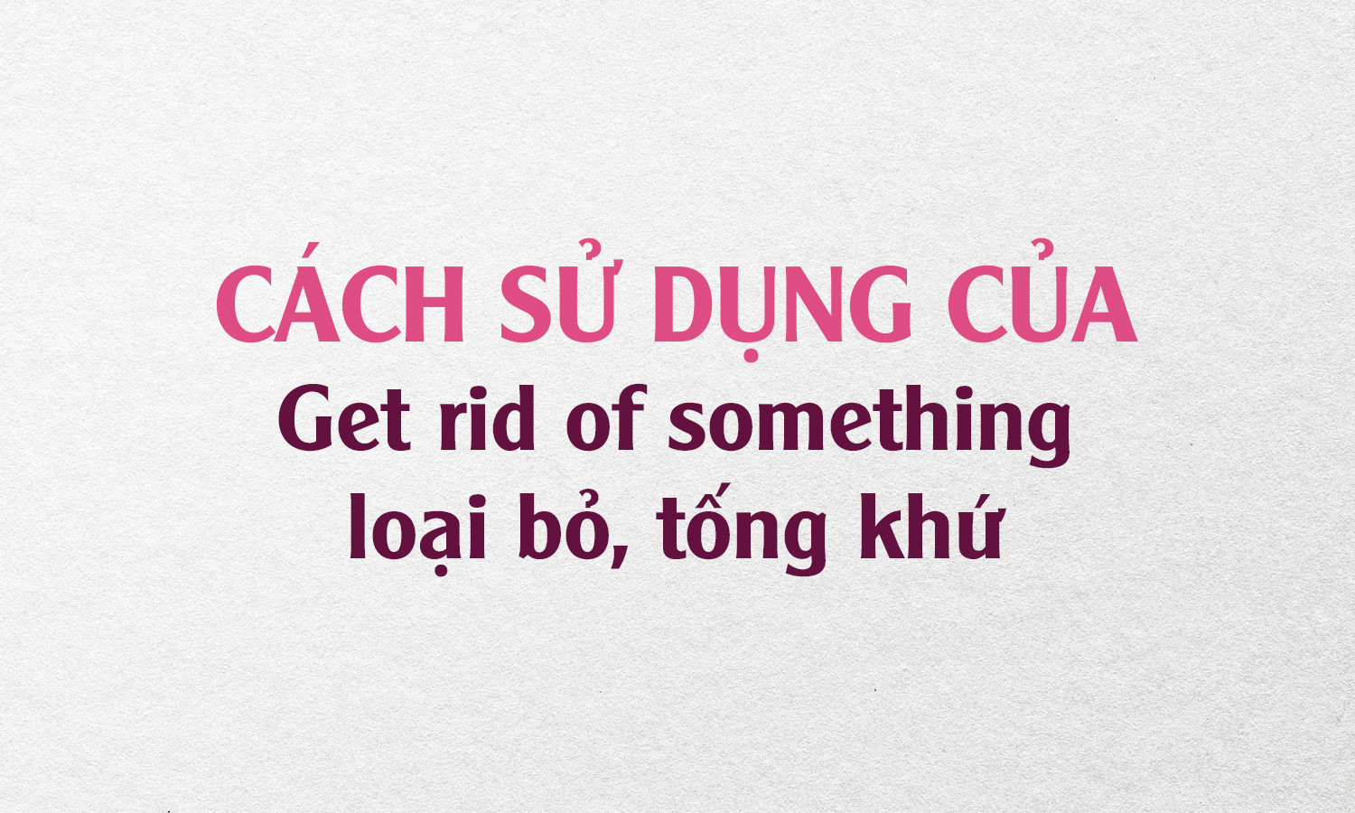 CÁCH SỬ DỤNG CỦA GET RID OF